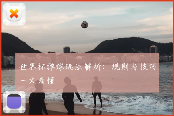世界杯弹球玩法解析：规则与技巧一文看懂