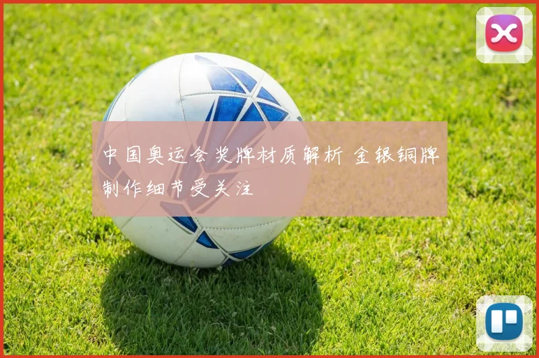 中国奥运会奖牌材质解析 金银铜牌制作细节受关注