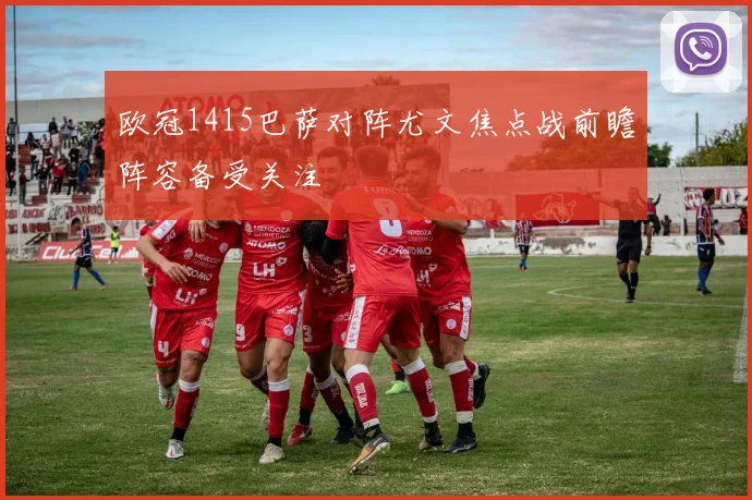 欧冠1415巴萨对阵尤文焦点战前瞻阵容备受关注