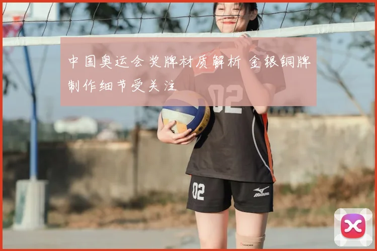 中国奥运会奖牌材质解析 金银铜牌制作细节受关注