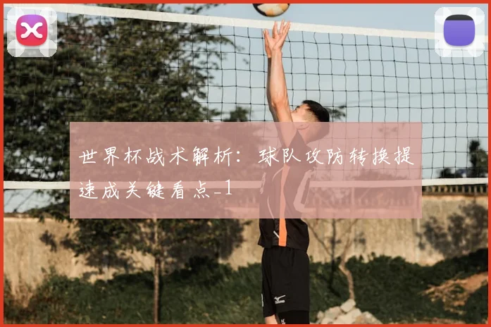 世界杯战术解析：球队攻防转换提速成关键看点_1