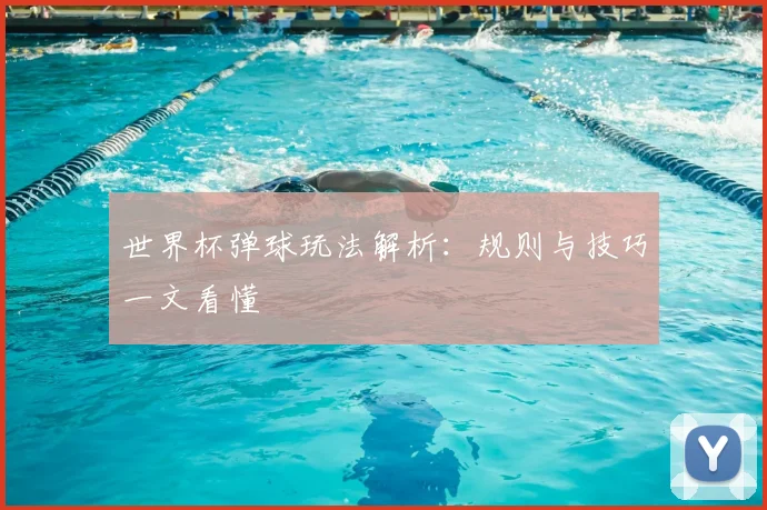 世界杯弹球玩法解析：规则与技巧一文看懂