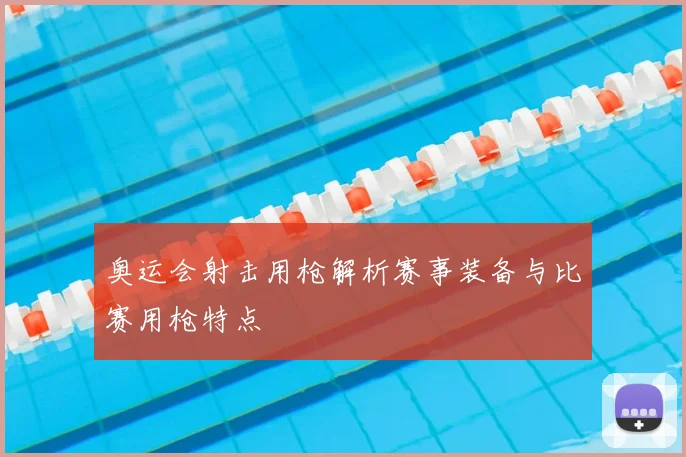奥运会射击用枪解析赛事装备与比赛用枪特点