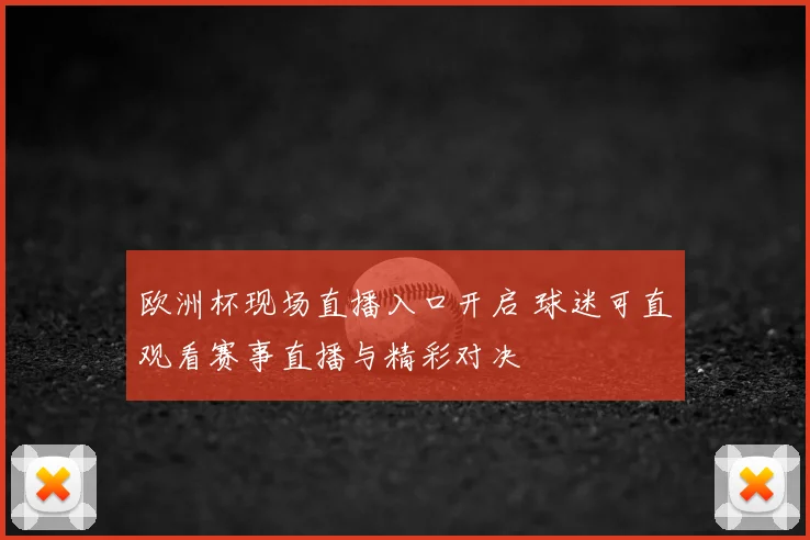 欧洲杯现场直播入口开启 球迷可直观看赛事直播与精彩对决
