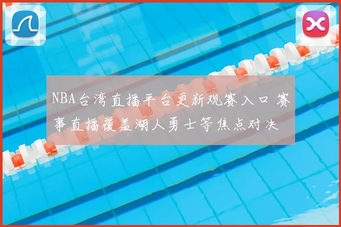 NBA台湾直播平台更新观赛入口 赛事直播覆盖湖人勇士等焦点对决