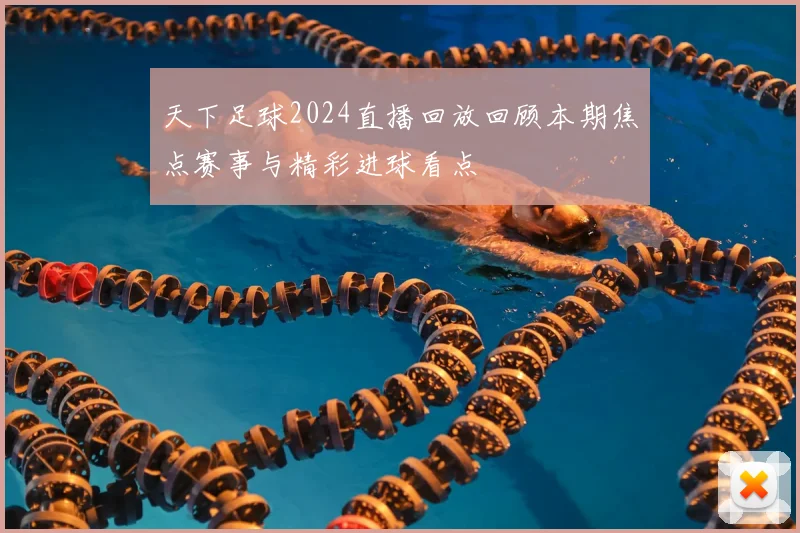 天下足球2024直播回放回顾本期焦点赛事与精彩进球看点