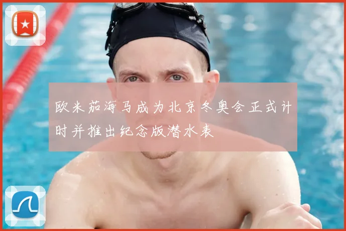 欧米茄海马成为北京冬奥会正式计时并推出纪念版潜水表