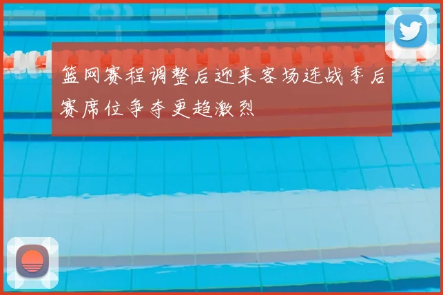 篮网赛程调整后迎来客场连战季后赛席位争夺更趋激烈