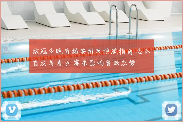 欧冠今晚直播安排及频道指南 各队首发与看点 赛果影响晋级态势