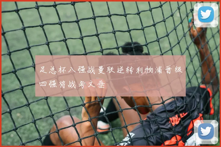 足总杯八强战曼联逆转利物浦晋级四强将战考文垂