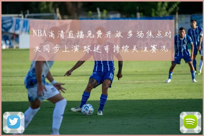 NBA高清直播免费开放 多场焦点对决同步上演 球迷可持续关注赛况