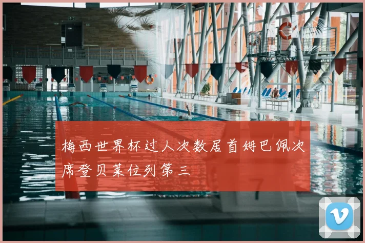 梅西世界杯过人次数居首姆巴佩次席登贝莱位列第三