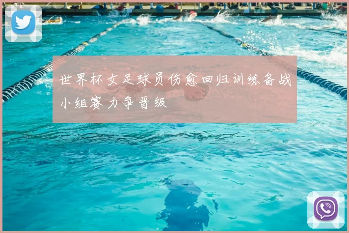 世界杯女足球员伤愈回归训练备战小组赛力争晋级