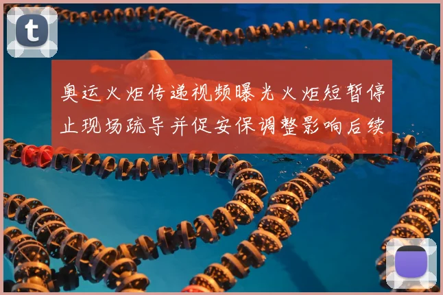 奥运火炬传递视频曝光火炬短暂停止现场疏导并促安保调整影响后续行程