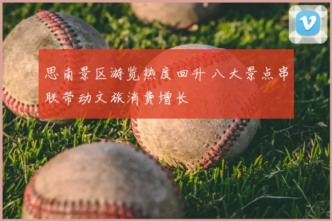 思南景区游览热度回升 八大景点串联带动文旅消费增长
