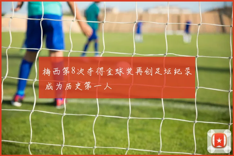 梅西第8次夺得金球奖再创足坛纪录 成为历史第一人