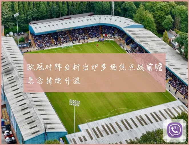 欧冠对阵分析出炉多场焦点战前瞻悬念持续升温