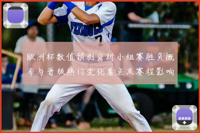 欧洲杯数值预测分析小组赛胜负概率与晋级热门变化看点及赛程影响