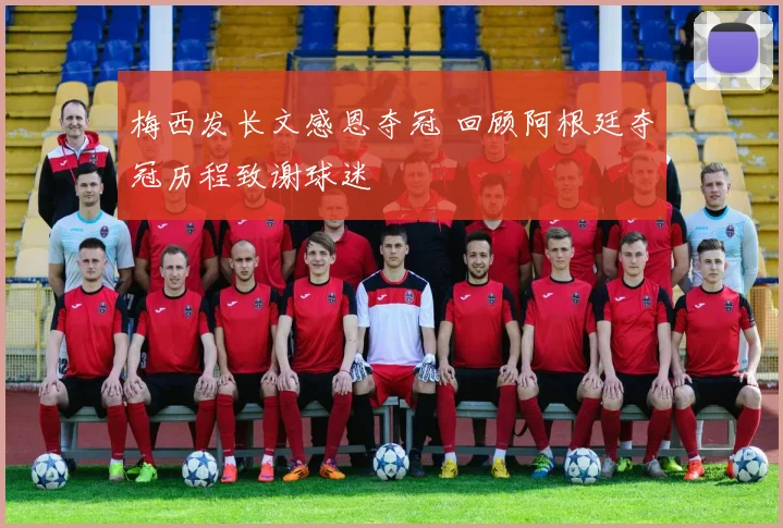 梅西发长文感恩夺冠 回顾阿根廷夺冠历程致谢球迷