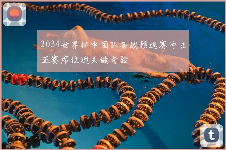 2034世界杯中国队备战预选赛冲击正赛席位迎关键考验