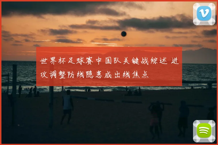 世界杯足球赛中国队关键战综述 进攻调整防线隐患成出线焦点