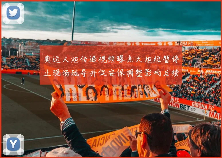 奥运火炬传递视频曝光火炬短暂停止现场疏导并促安保调整影响后续行程