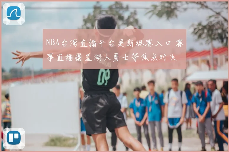 NBA台湾直播平台更新观赛入口 赛事直播覆盖湖人勇士等焦点对决