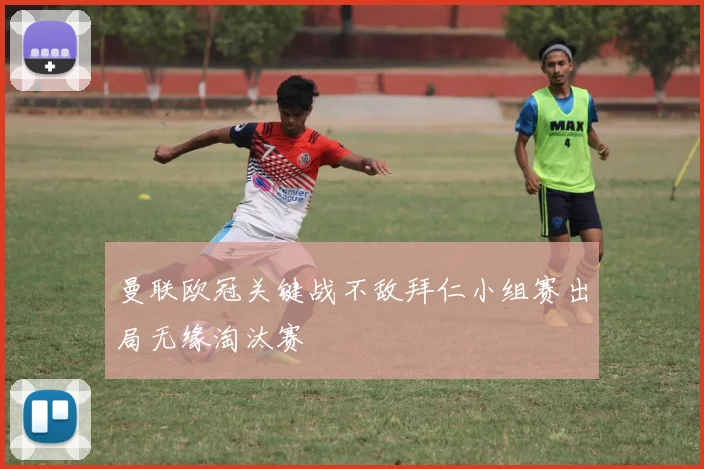 曼联欧冠关键战不敌拜仁小组赛出局无缘淘汰赛