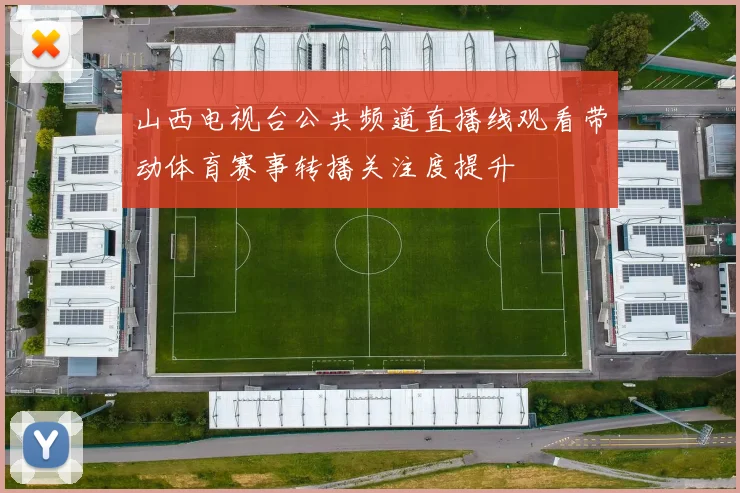 山西电视台公共频道直播线观看带动体育赛事转播关注度提升