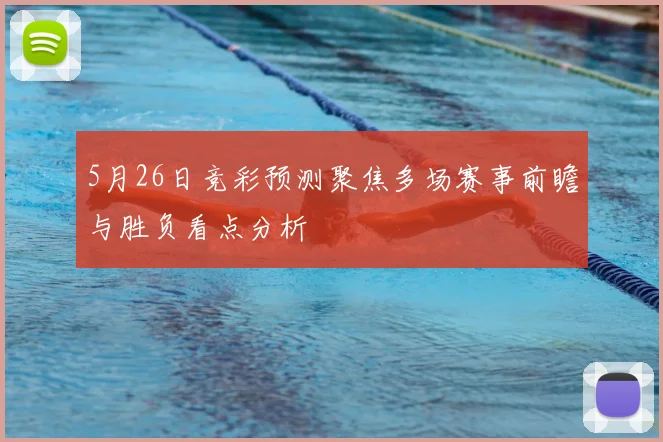 5月26日竞彩预测聚焦多场赛事前瞻与胜负看点分析