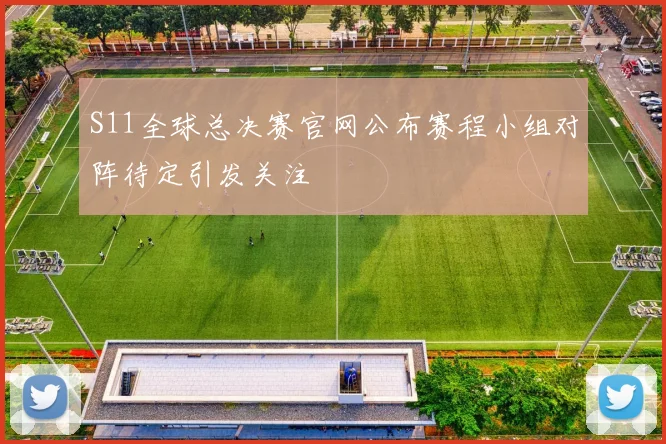 S11全球总决赛官网公布赛程小组对阵待定引发关注
