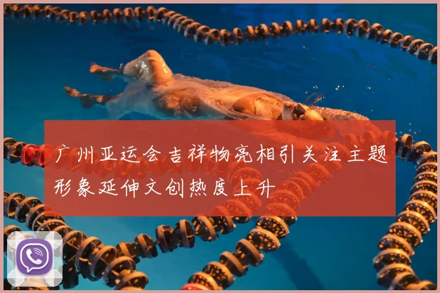 广州亚运会吉祥物亮相引关注主题形象延伸文创热度上升