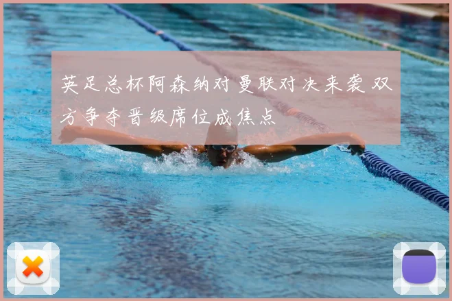 英足总杯阿森纳对曼联对决来袭 双方争夺晋级席位成焦点