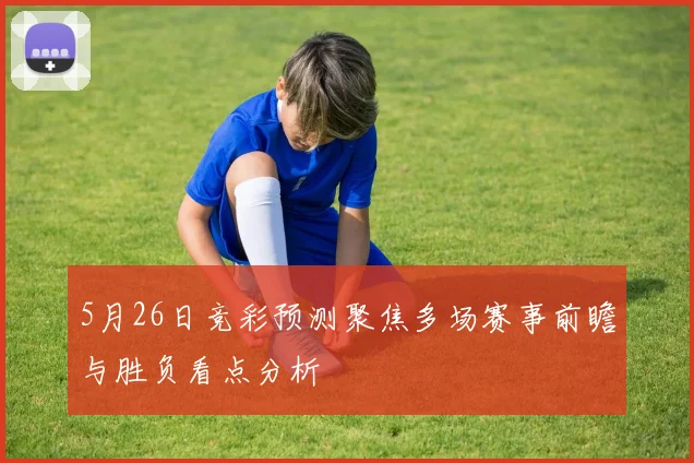 5月26日竞彩预测聚焦多场赛事前瞻与胜负看点分析