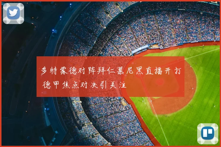 多特蒙德对阵拜仁慕尼黑直播开打 德甲焦点对决引关注
