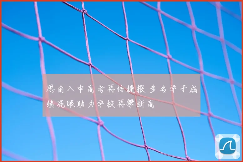 思南八中高考再传捷报 多名学子成绩亮眼助力学校再攀新高