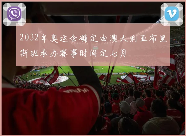 2032年奥运会确定由澳大利亚布里斯班承办赛事时间定七月