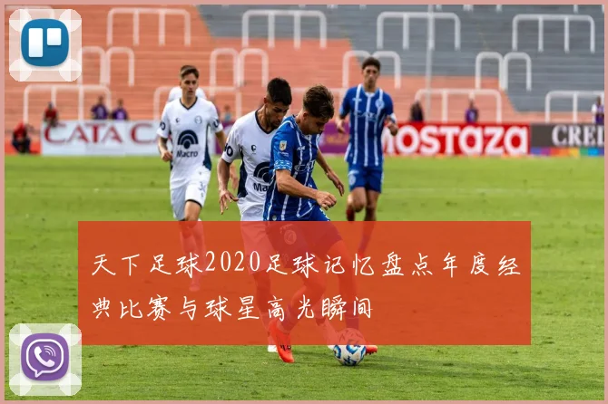 天下足球2020足球记忆盘点年度经典比赛与球星高光瞬间