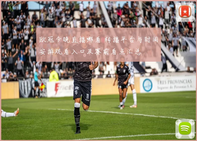 欧冠今晚直播哪看 转播平台与时间安排观看入口及赛前看点汇总