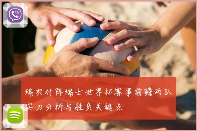 瑞典对阵瑞士世界杯赛事前瞻两队实力分析与胜负关键点