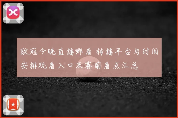 欧冠今晚直播哪看 转播平台与时间安排观看入口及赛前看点汇总