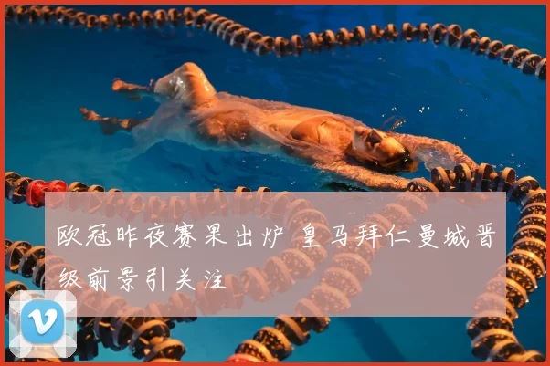 欧冠昨夜赛果出炉 皇马拜仁曼城晋级前景引关注